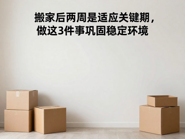 搬家后两周是适应关键期,做这3件事巩固稳定环境