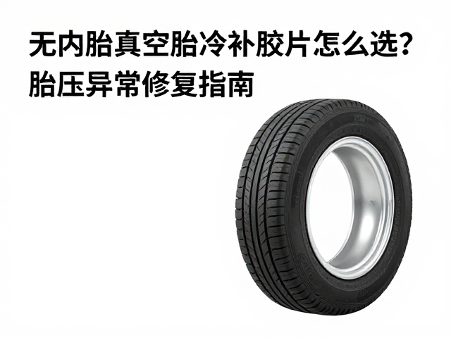 无内胎真空胎冷补胶片怎么选？胎压异常修复指南