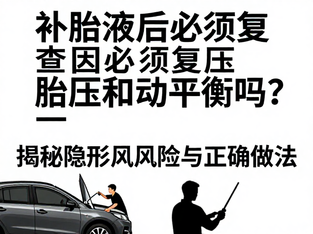 补胎液后必须复查胎压和动平衡吗？揭秘隐形风险与正确做法