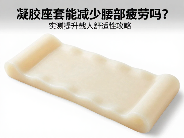 凝胶座套能减少腰部疲劳吗？实测提升载人舒适性攻略