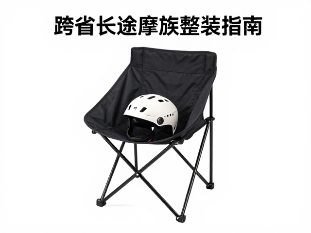 跨省长途摩旅整装指南，高颜值折叠椅，安全头盔