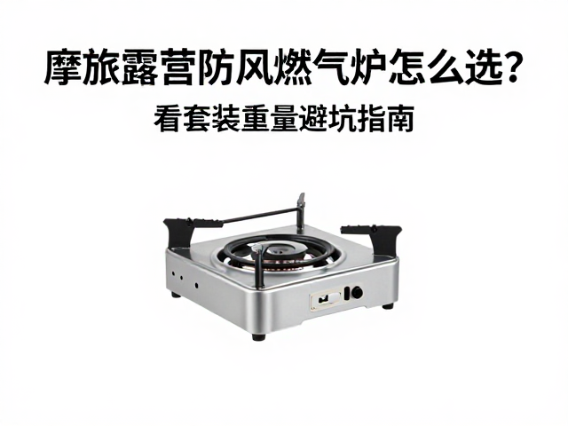 摩旅露营防风燃气灶怎么选？看套装重量避坑指南