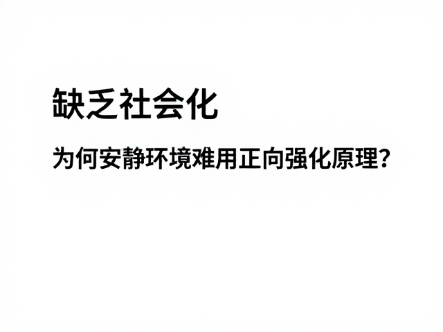 缺乏社会化，为何安静环境难用正向强化原理？