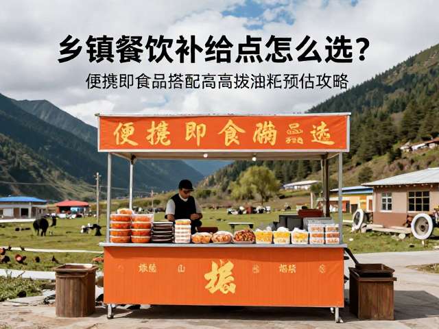 乡镇餐饮补给点怎么选？便携即食食品搭配高海拔油耗预估攻略