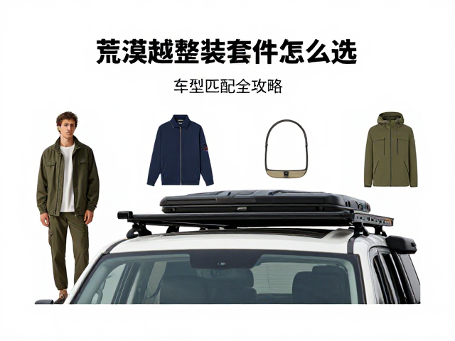 荒漠越野整装套件怎么选？多层穿搭，车型匹配全攻略