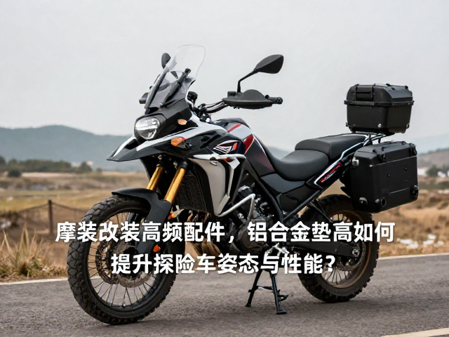 ADV摩旅改装高频配件，铝合金垫高件如何提升探险车姿态与性能？
