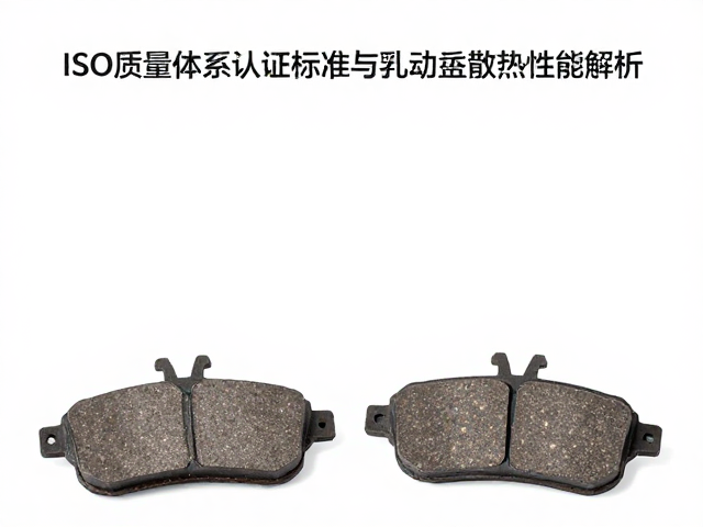 半金属刹车片ISO质量体系认证标准与刹车盘散热性能解析