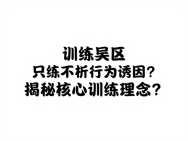 训练误区,只练不析行为诱因?揭秘核心训练理念