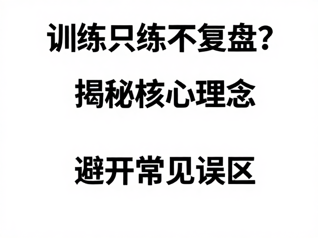 训练只练不复盘?揭秘核心理念,避开常见误区