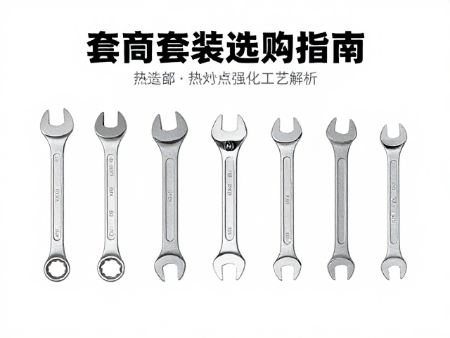 套筒工具套装选购指南，开口扳手热处理强化工艺解析