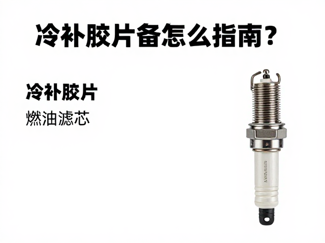 火花塞备件怎么选?冷补胶片与燃油滤芯更换指南