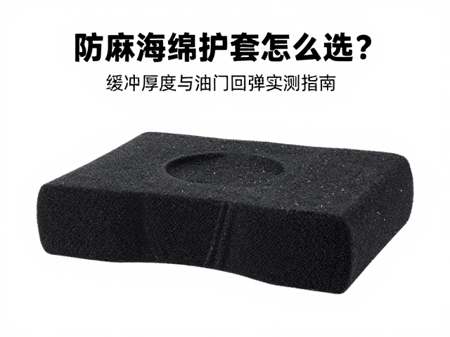 防麻海绵护套怎么选？缓冲厚度与油门回弹实测指南