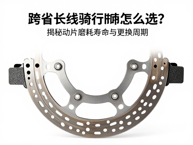 跨省长线骑行刹车盘怎么选？揭秘刹车片磨耗寿命与更换周期