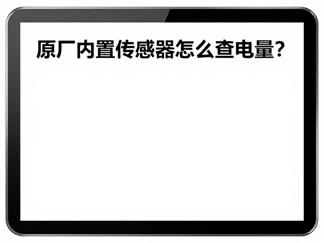 原厂内置传感器怎么查电量？防尘结构维护与定期检查指南