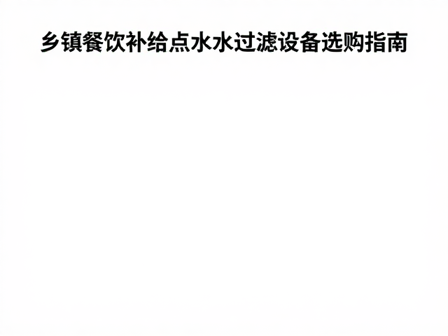 乡镇餐饮补给点水源过滤设备选购指南与边包空间分配策略