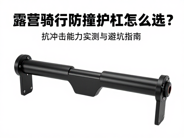 露营骑行防撞护杠怎么选？抗冲击能力实测与避坑指南