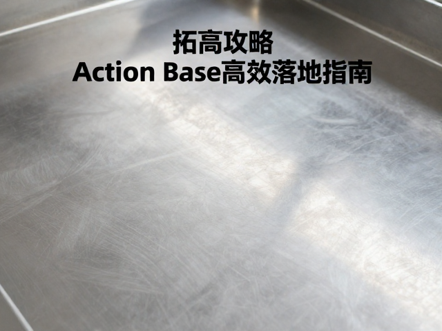不锈钢拓高攻略,Action Base高效落地指南