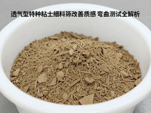 透气型特种粘土细筛原料改善质感，弯曲强度测试全解析