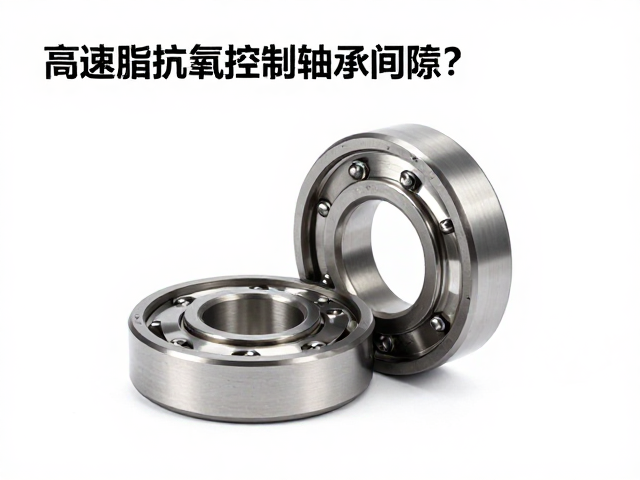 高速脂抗氧化关键，如何精准控制轴承间隙？