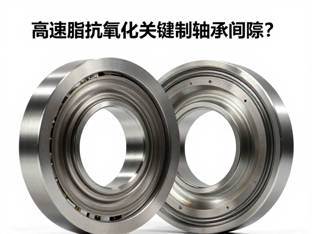 高速脂抗氧化关键，如何精准控制轴承间隙？
