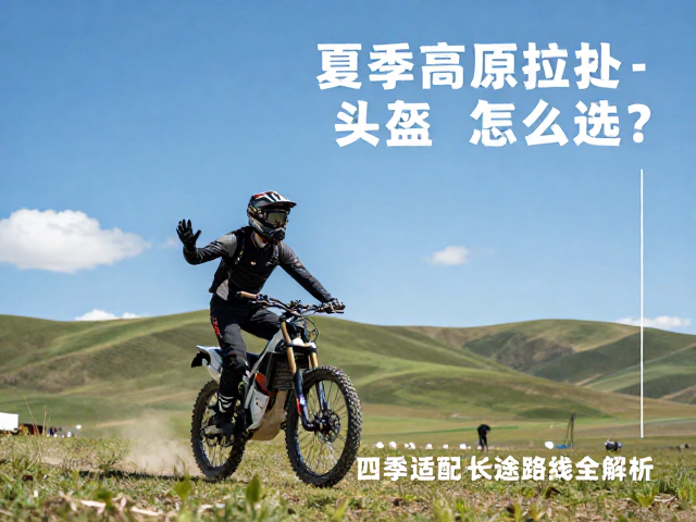 夏季高原拉力头盔怎么选？四季适配长途路线全解析