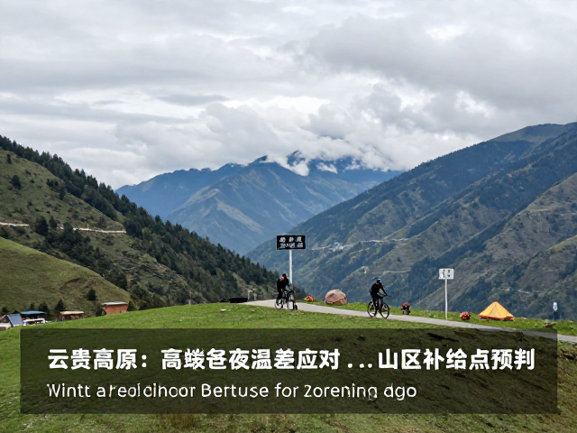 云贵高原骑行攻略，高海拔昼夜温差应对与山区补给点预判