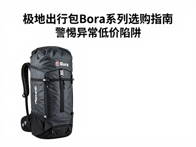 极地出行包Bora系列选购指南,警惕异常低价陷阱