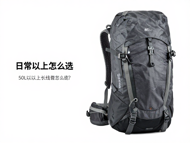 50L以上长线登山包怎么选?日常收纳包搭配与售后渠道详解