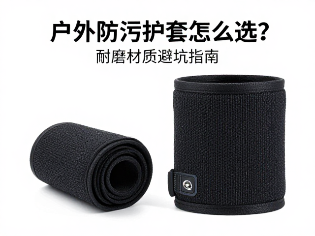 户外防污护套怎么选？耐磨材质避坑指南，解决涂层老化渗水难题