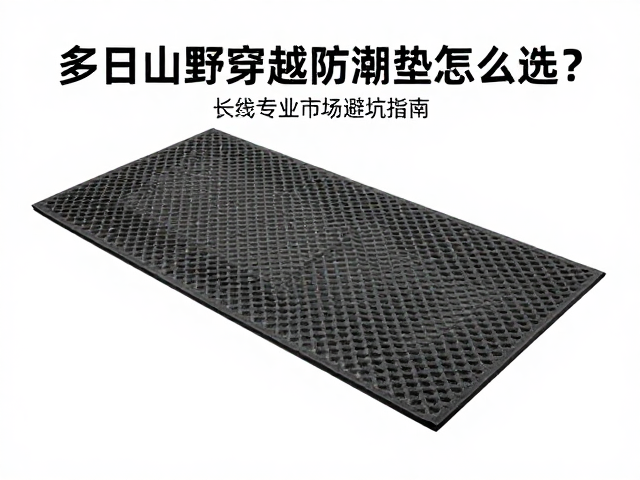 多日山野穿越防潮垫怎么选?长线专业市场避坑指南