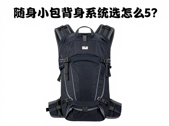 徒步新手必看，随身小包背负系统怎么选？3大维度避坑指南