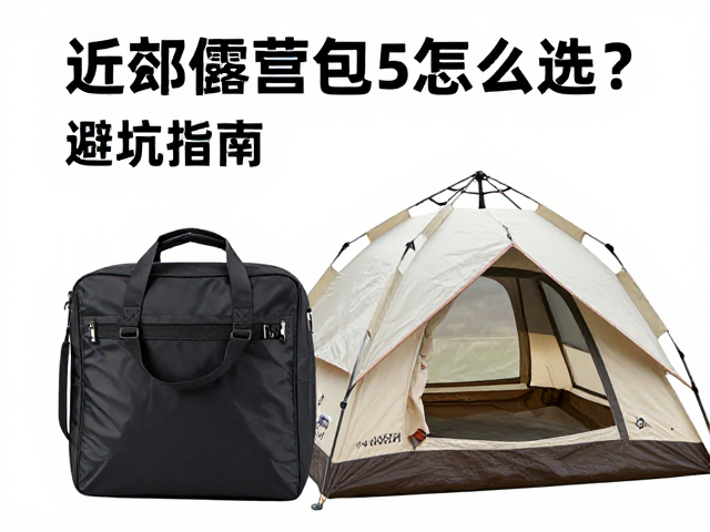 近郊露营便携包怎么选?搭配帐篷避坑指南,拒绝机洗暴晒损伤