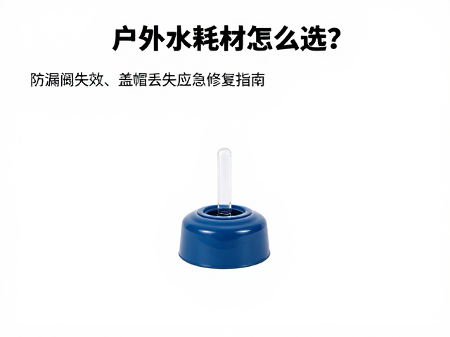 户外饮水耗材怎么选？防漏阀失效、盖帽丢失应急修复指南