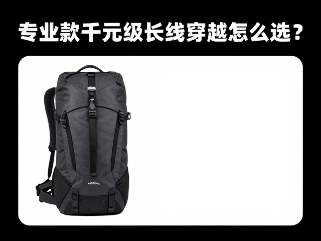 大容出行包推荐,专业款千元级长线穿越怎么选?