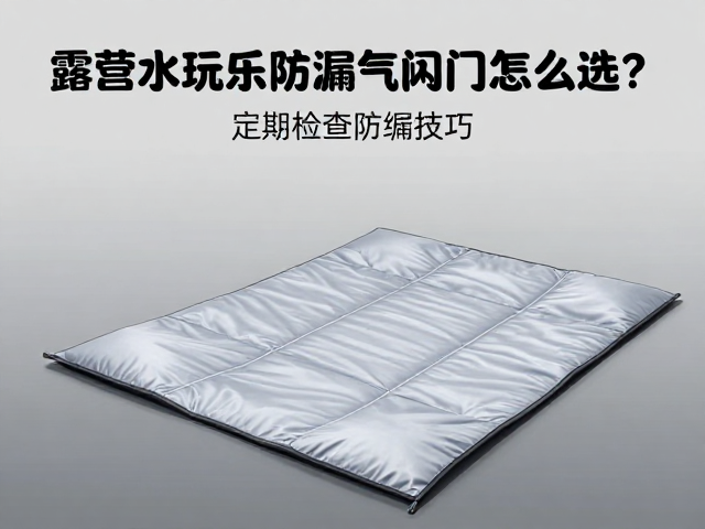 露营水上玩乐垫防漏气阀门怎么选?定期检查接缝防漏技巧