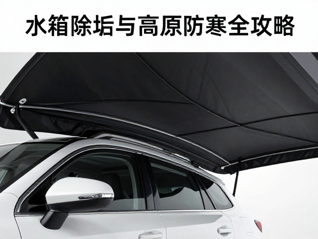 汽车侧边遮阳篷怎么选？水箱除垢与高原防寒全攻略