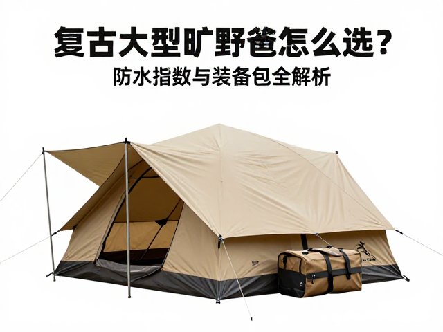 复古大型旷野帐篷怎么选?防水指数与装备包全解析