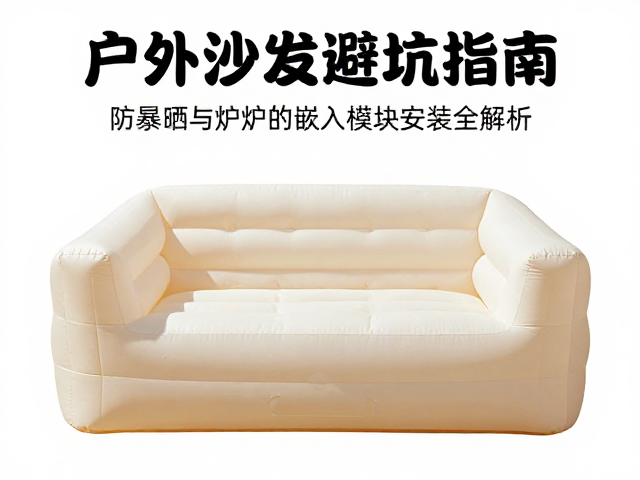 户外充气沙发避坑指南,防暴晒与炉具嵌入模块安装全解析