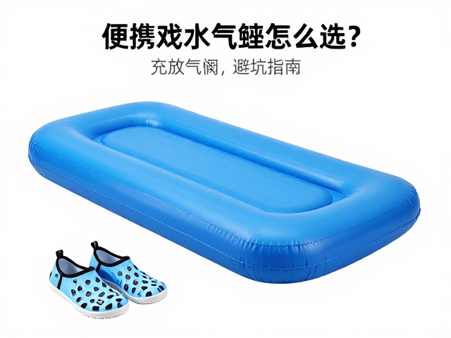 便携戏水气垫床怎么选?涉水鞋搭配与充放气阀避坑指南