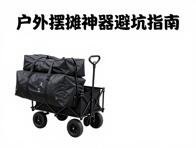 四轮拖车驮包背负包怎么选?户外摆摊神器避坑指南