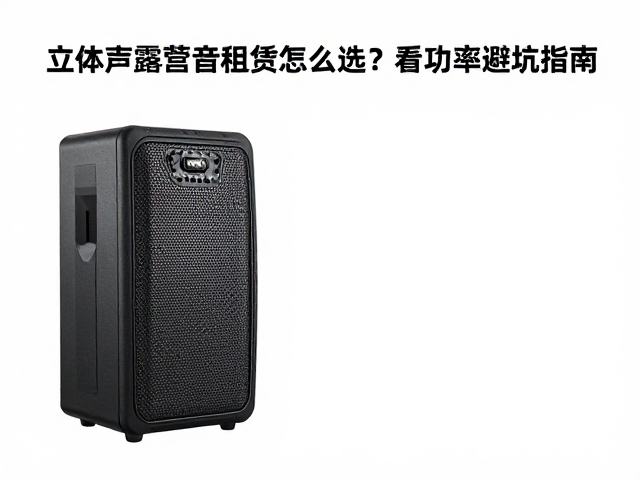 立体声露营音箱租赁怎么选?看功率避坑指南