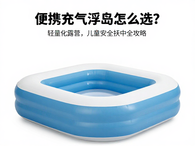 便携充气浮岛怎么选?轻量化露营,儿童安全扶手全攻略