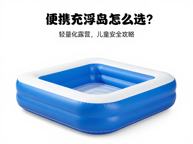 便携充气浮岛怎么选?轻量化露营,儿童安全扶手全攻略
