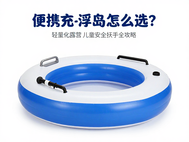 便携充气浮岛怎么选?轻量化露营,儿童安全扶手全攻略