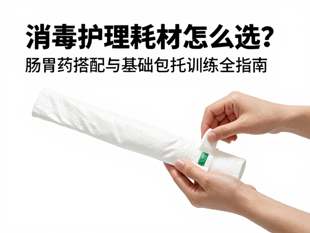 消毒护理耗材怎么选?肠胃药搭配与基础包扎训练全指南