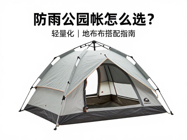 防雨公园帐怎么选?轻量化帐篷,地布搭配指南,户外露营避坑必看