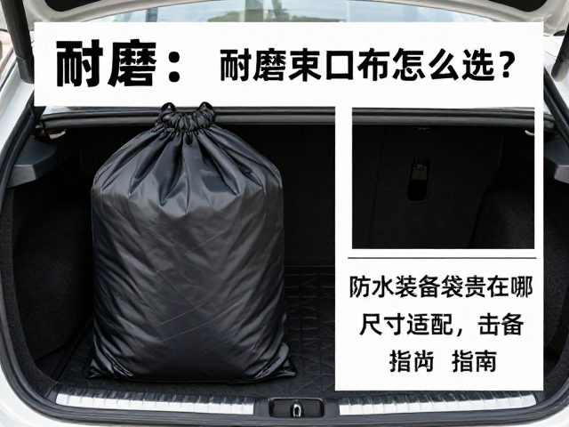 耐磨束口布袋怎么选？防水装备袋贵在哪？尺寸适配后备箱指南