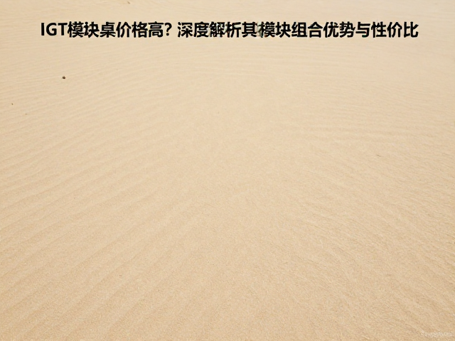 沙色大地IGT模块桌价格高？深度解析其模块化组合优势与性价比