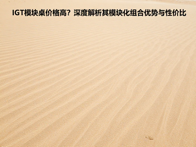 沙色大地IGT模块桌价格高？深度解析其模块化组合优势与性价比