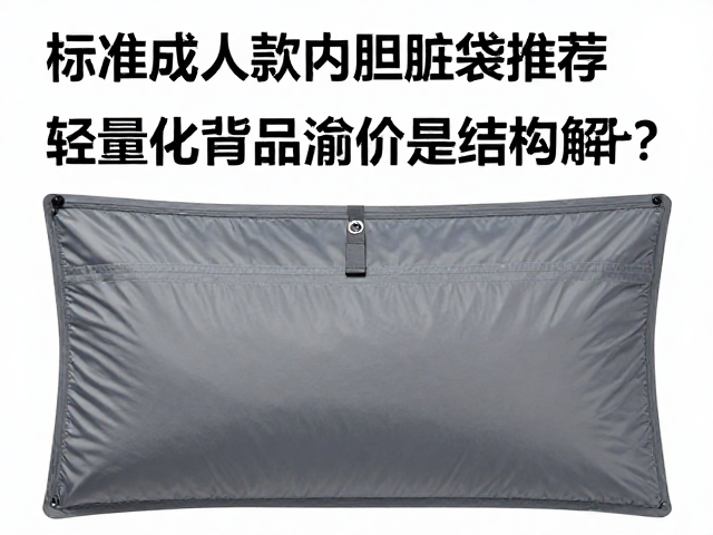 标准成人款内胆隔脏袋推荐，轻量化产品溢价是否值得？